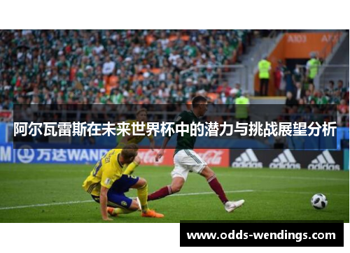 阿尔瓦雷斯在未来世界杯中的潜力与挑战展望分析