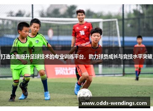 打造全面提升足球技术的专业训练平台，助力球员成长与竞技水平突破