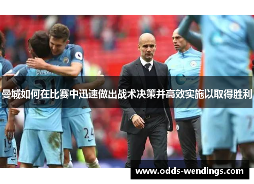 曼城如何在比赛中迅速做出战术决策并高效实施以取得胜利