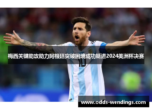 梅西关键助攻助力阿根廷突破困境成功挺进2024美洲杯决赛