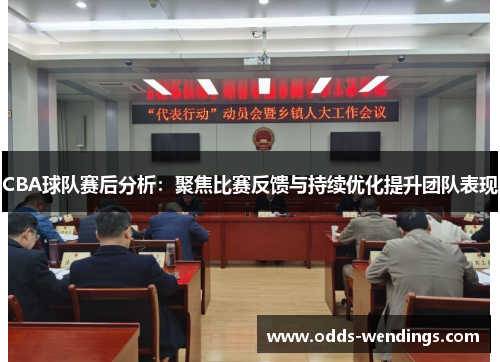 CBA球队赛后分析：聚焦比赛反馈与持续优化提升团队表现
