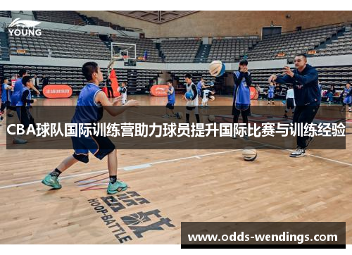 CBA球队国际训练营助力球员提升国际比赛与训练经验