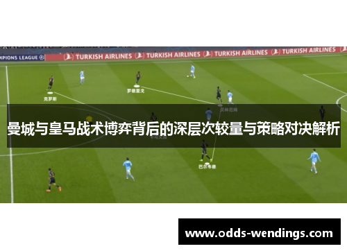曼城与皇马战术博弈背后的深层次较量与策略对决解析