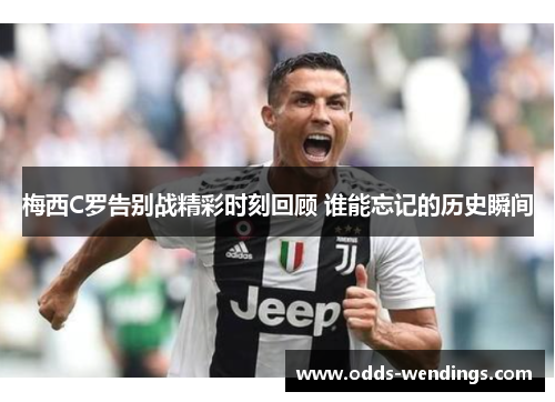 梅西C罗告别战精彩时刻回顾 谁能忘记的历史瞬间