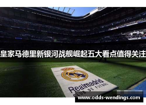 皇家马德里新银河战舰崛起五大看点值得关注