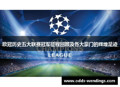 欧冠历史五大联赛冠军征程回顾及各大豪门的辉煌足迹