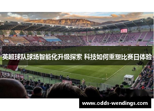 英超球队球场智能化升级探索 科技如何重塑比赛日体验