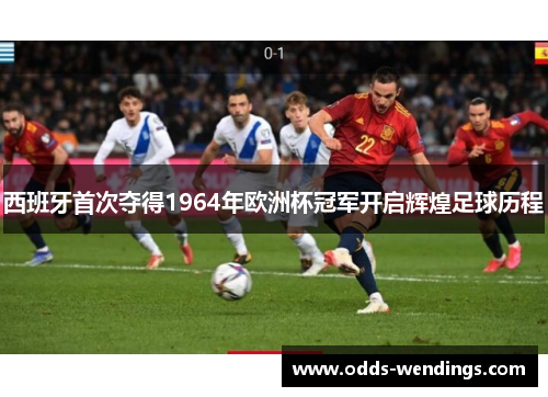西班牙首次夺得1964年欧洲杯冠军开启辉煌足球历程