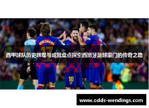 西甲球队历史辉煌与成就盘点探索西班牙足球豪门的传奇之路