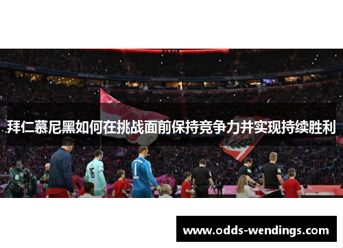 拜仁慕尼黑如何在挑战面前保持竞争力并实现持续胜利