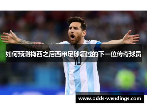 如何预测梅西之后西甲足球领域的下一位传奇球员