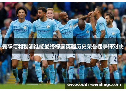曼联与利物浦谁能最终称霸英超历史荣誉榜争锋对决