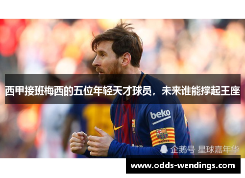西甲接班梅西的五位年轻天才球员，未来谁能撑起王座