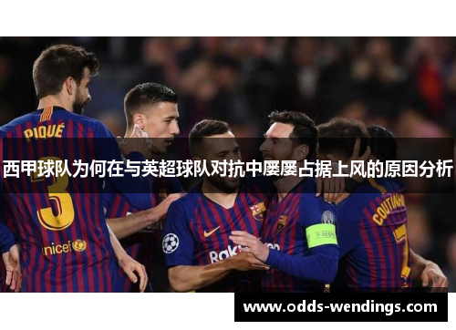 西甲球队为何在与英超球队对抗中屡屡占据上风的原因分析