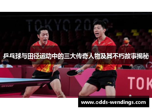 乒乓球与田径运动中的三大传奇人物及其不朽故事揭秘