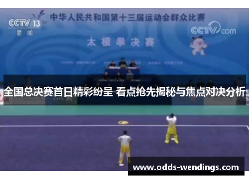 全国总决赛首日精彩纷呈 看点抢先揭秘与焦点对决分析