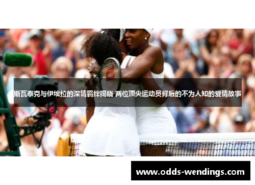 斯瓦泰克与伊埃拉的深情羁绊揭晓 两位顶尖运动员背后的不为人知的爱情故事