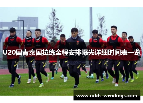 U20国青泰国拉练全程安排曝光详细时间表一览