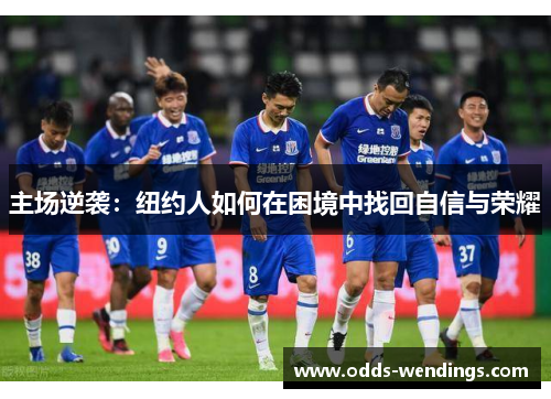 主场逆袭：纽约人如何在困境中找回自信与荣耀