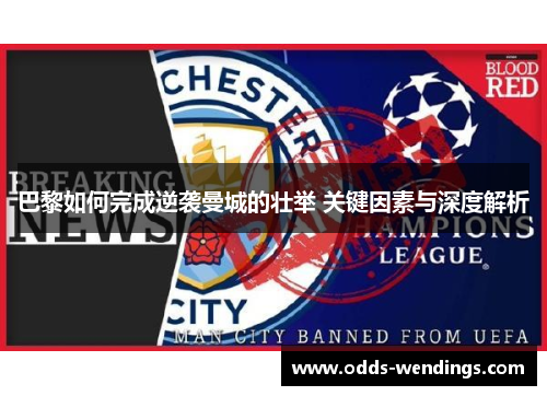 巴黎如何完成逆袭曼城的壮举 关键因素与深度解析