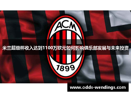 米兰超级杯收入达到1100万欧元如何影响俱乐部发展与未来投资