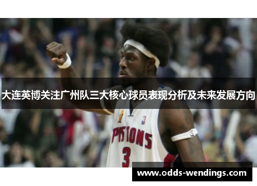 大连英博关注广州队三大核心球员表现分析及未来发展方向