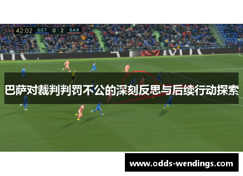 巴萨对裁判判罚不公的深刻反思与后续行动探索