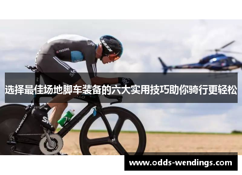 选择最佳场地脚车装备的六大实用技巧助你骑行更轻松