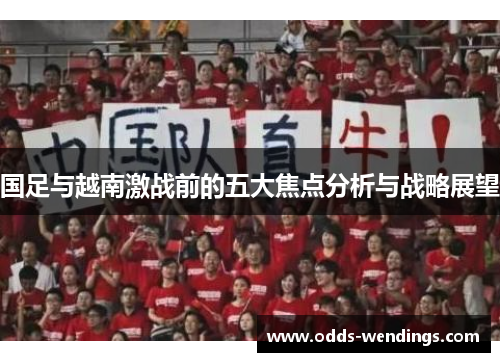 国足与越南激战前的五大焦点分析与战略展望