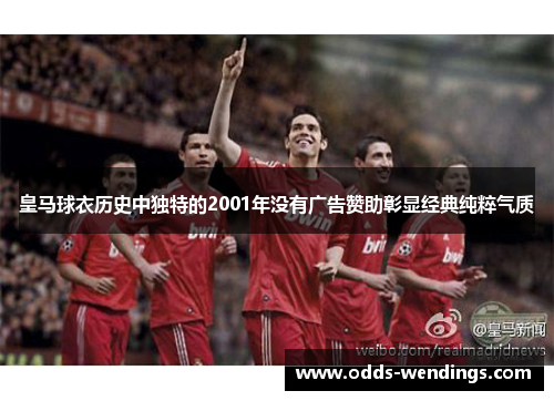 皇马球衣历史中独特的2001年没有广告赞助彰显经典纯粹气质