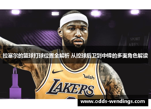 拉塞尔的篮球打球位置全解析 从控球后卫到中锋的多面角色解读