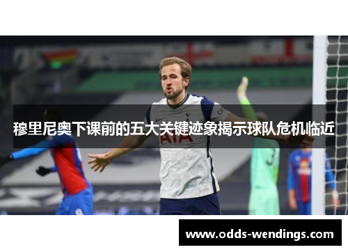穆里尼奥下课前的五大关键迹象揭示球队危机临近