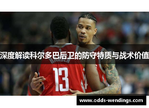 深度解读科尔多巴后卫的防守特质与战术价值