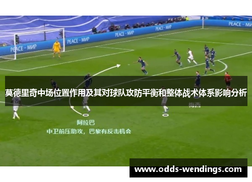 莫德里奇中场位置作用及其对球队攻防平衡和整体战术体系影响分析