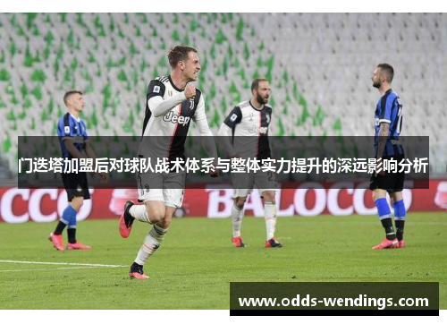 门迭塔加盟后对球队战术体系与整体实力提升的深远影响分析