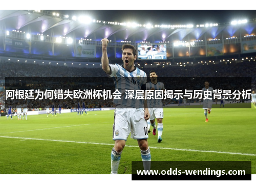 阿根廷为何错失欧洲杯机会 深层原因揭示与历史背景分析