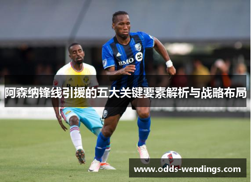 阿森纳锋线引援的五大关键要素解析与战略布局