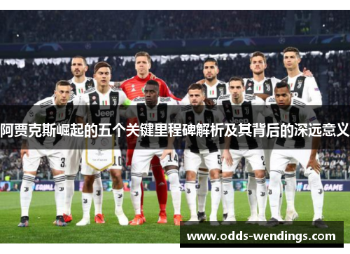 阿贾克斯崛起的五个关键里程碑解析及其背后的深远意义